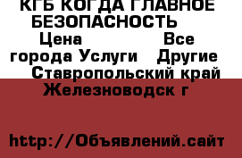 КГБ-КОГДА ГЛАВНОЕ БЕЗОПАСНОСТЬ-1 › Цена ­ 110 000 - Все города Услуги » Другие   . Ставропольский край,Железноводск г.